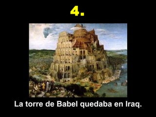 La torre de Babel quedaba en Iraq. 4. 