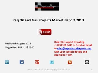 Iraq Oil and Gas Projects Market Report 2013

Published: August 2013
Single User PDF: US$ 4500

Order this report by calling
+1 888 391 5441 or Send an email
to sales@reportsandreports.com
with your contact details and
questions if any.

© ReportsnReports.com / Contact sales@reportsandreports.com

1

 