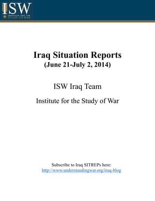 Iraq Situation Reports
(June 21-July 2, 2014)
ISW Iraq Team
Institute for the Study of War
Subscribe to Iraq SITREPs here:
http://www.understandingwar.org/iraq-blog
 