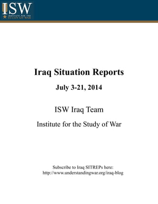 Iraq Situation Reports
July 3-21, 2014
ISW Iraq Team
Institute for the Study of War
Subscribe to Iraq SITREPs here:
http://www.understandingwar.org/iraq-blog
 