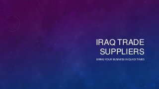 IRAQ TRADE
SUPPLIERS
BRING YOUR BUSINESS IN QUICK TIMES
 