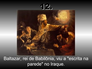 Baltazar, rei de Babilônia, viu a "escrita na parede" no Iraque. 12. 