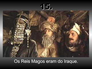 Os Reis Magos eram do Iraque. 15. 