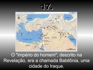 O "império do homem", descrito na Revelação, era a chamada Babilônia, uma cidade do Iraque. 17. 