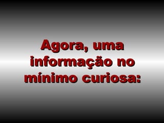 Agora, uma informação no mínimo curiosa: 