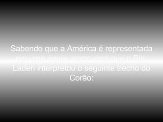 Sabendo que a América é representada por uma águia, como será que o Bin  Laden interpretou o seguinte trecho do Corão: 