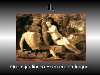 Que o jardim do Éden era no Iraque. 1. 