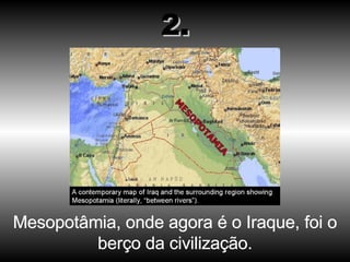 Mesopotâmia, onde agora é o Iraque, foi o berço da civilização. 2. 