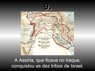 A Assíria, que ficava no Iraque, conquistou as dez tribos de Israel. 9. 