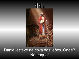 Daniel esteve na cova dos leões. Onde? No Iraque! 11. 