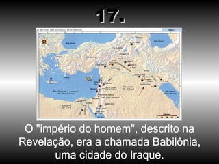 O "império do homem", descrito na Revelação, era a chamada Babilônia, uma cidade do Iraque. 17. 