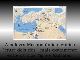 A palavra Mesopotâmia significa "entre dois rios", mais exatamente entre os Rios Tigre e Eufrates. 