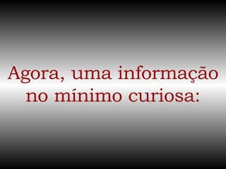 Agora, uma informação no mínimo curiosa: 