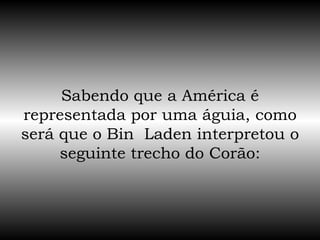 Sabendo que a América é representada por uma águia, como será que o Bin  Laden interpretou o seguinte trecho do Corão: 