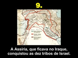 A Assíria, que ficava no Iraque, conquistou as dez tribos de Israel. 9. 