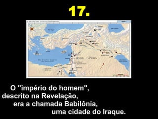 O "império do homem",  descrito na Revelação,  era a chamada Babilônia,  uma cidade do Iraque. 17. 