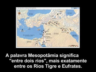 A palavra Mesopotâmia significa  "entre dois rios", mais exatamente entre os Rios Tigre e Eufrates. 
