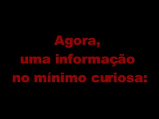 Agora,  uma informação  no mínimo curiosa: 