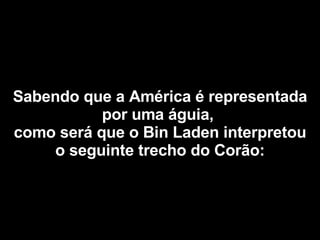Sabendo que a América é representada por uma águia,  como será que o Bin Laden interpretou o seguinte trecho do Corão: 