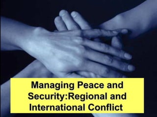 Managing Peace andManaging Peace and
Security:Regional andSecurity:Regional and
International ConflictInternational Conflict
 