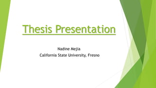 Thesis Presentation
Nadine Mejia
California State University, Fresno
 