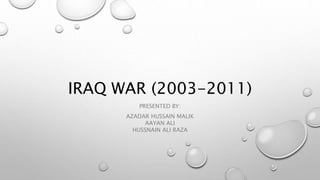 IRAQ WAR (2003-2011)
PRESENTED BY:
AZADAR HUSSAIN MALIK
AAYAN ALI
HUSSNAIN ALI RAZA
 