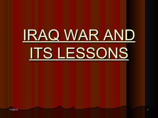 IRAQ WAR AND
ITS LESSONS

11/28/13

1

 