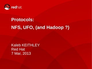 Kaleb KEITHLEY1
Protocols:
NFS, UFO, (and Hadoop ?)
Kaleb KEITHLEY
Red Hat
7 Mar, 2013
 