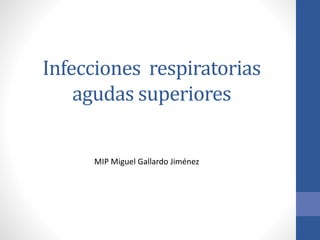 Infecciones respiratorias
agudas superiores
MIP Miguel Gallardo Jiménez
 