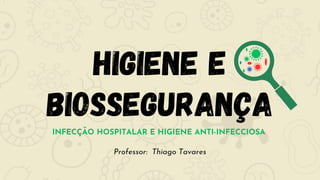 HIGIENE E
BIOSSEGURANÇA
INFECÇÃO HOSPITALAR E HIGIENE ANTI-INFECCIOSA
Professor: Thiago Tavares
 