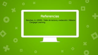 Referencias
Sánchez, A. (2009). Taller de lectura y redacción I. México:
Cengage Learning.
 