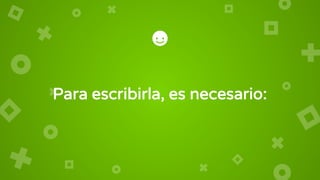 Para escribirla, es necesario:
 