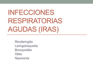 INFECCIONES
RESPIRATORIAS
AGUDAS (IRAS)
Rinofaringitis
Laringotraqueitis
Bronquiolitis
Otitis
Neumonía
 