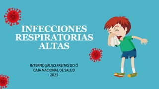 INFECCIONES
RESPIRATORIAS
ALTAS
INTERNO SAULO FREITAS DO Ó
CAJA NACIONAL DE SALUD
2023
 