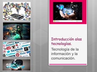 Introducción alas
tecnologías.
Tecnología de la
información y la
comunicación.
 
