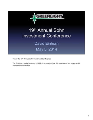 This is the 19th Annual Sohn Investment Conference.
The first time I spoke here was in 2002.  It is amazing how this great event has grown, and I 
am honored to be here.
1
 