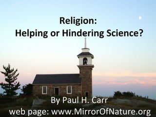 Religion:
Helping or Hindering Science?
By Paul H. Carr
web page: www.MirrorOfNature.org
 