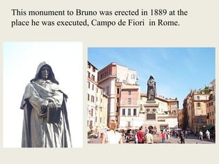 This monument to Bruno was erected in 1889 at the
place he was executed, Campo de Fiori in Rome.
 