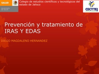 Prevención y tratamiento de
IRAS Y EDAS
DIEGO MAGDALENO HERNANDEZ
Colegio de estudios científicos y tecnológicos del
estado de Jalisco
 