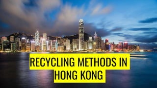 RECYCLING METHODS IN
HONG KONG
 