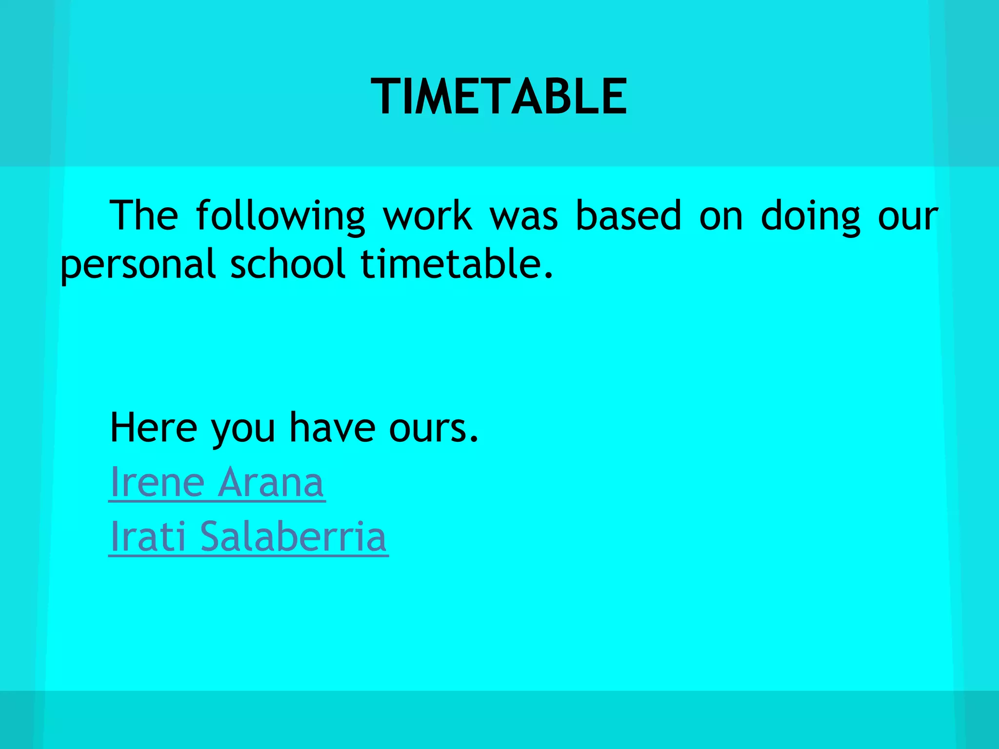 TIMETABLE

  The following work was based on doing our
personal school timetable.


  Here you have ours.
  Irene Arana
  Irati Salaberria
 