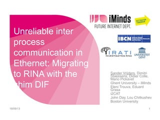 Unreliable inter
process
communication in
Ethernet: Migrating
to RINA with the
shim DIF
15/10/13

Sander Vrijders, Dimitri...