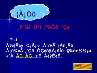 ¨ ¢¸ñ ½ì Üºî ¦ºöÔõ ´Ç
¢ ¢ ÷ ¨Á½ Â ý ¾¡Â¡ À ÆÂ ¦Åñ¸Äô
¢ ¨ ¢ § §À¡ò¾ Ãí¸ Çô ÒÇ ô À¡ðÎò ¾öò¾¾¡ø
«¨Å ÀÇ ÀÇ ± ¢ ¢ .É Á ýÉ É
¦À¡Õû
±.¸¡
 