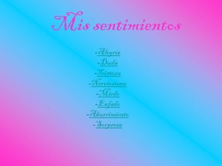 Mis sentimientos
-Alegría
-Duda
-Tristeza
-Nerviosismo
-Miedo
-Enfado
-Aburrimiento
-Sorpresa