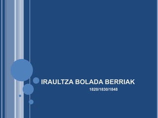 IRAULTZA BOLADA BERRIAK
1820/1830/1848
 