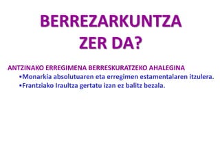 BERREZARKUNTZA
ZER DA?
ANTZINAKO ERREGIMENA BERRESKURATZEKO AHALEGINA
•Monarkia absolutuaren eta erregimen estamentalaren itzulera.
•Frantziako Iraultza gertatu izan ez balitz bezala.
 