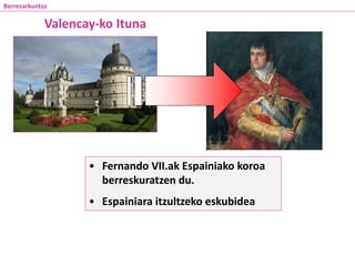 • Fernando VII.ak Espainiako koroa
berreskuratzen du.
• Espainiara itzultzeko eskubidea
Berrezarkuntza
Valencay-ko Ituna
 