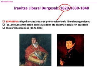 Iraultza Liberal Burgesak: 1820-1830-1848
 ESPAINIAN: Riego komandantearen pronuntziamendu liberalaren garaipena
 1812ko Konstituzioaren berreskurapena eta sistema liberalaren ezarpena
 Hiru urteko iraupena (1820-1823)
Berrezarkuntza
 