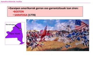 •Garaipen amerikarrak gerran oso garrantzitsuak izan ziren:
•BOSTON
• SARATOGA (1778)
Hamahiru Koloniak. Iraultza
 