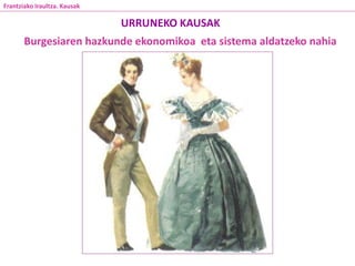 Burgesiaren hazkunde ekonomikoa eta sistema aldatzeko nahia
URRUNEKO KAUSAK
Frantziako Iraultza. Kausak
 